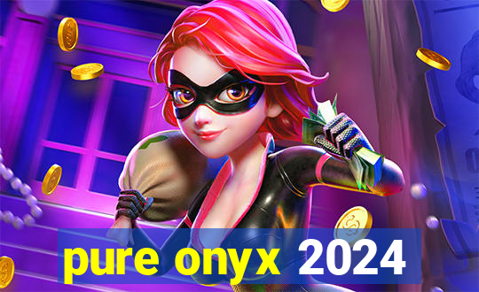 pure onyx 2024